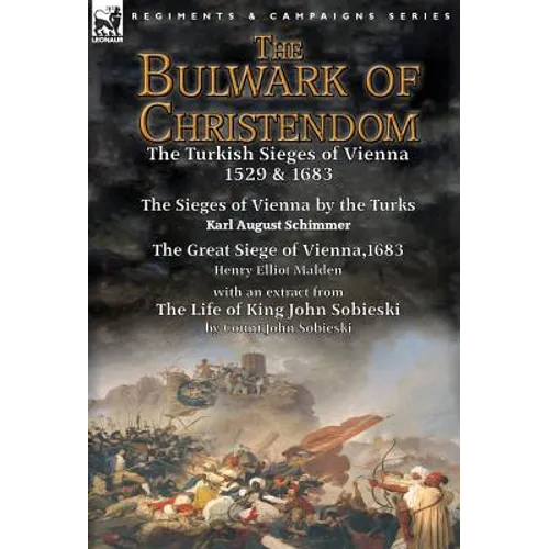 The Bulwark of Christendom: the Turkish Sieges of Vienna 1529 & 1683-The Sieges of Vienna by the Turks by Karl August Schimmer & The Great Siege of Vi