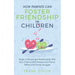 How Parents Can Foster Friendship in Children: Begin a Meaningful Relationship With Your Child as Both Parent and Friend Without the Power Struggle