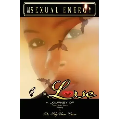From Sexual Energy to Love: A Journey of Passion, Desire, Oneness & Healing