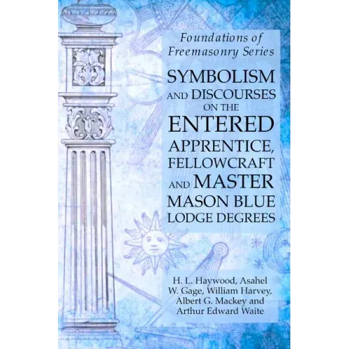 Symbolism and Discourses on the Entered Apprentice, Fellowcraft and Master Mason Blue Lodge Degrees: Foundations of Freemasonry Series