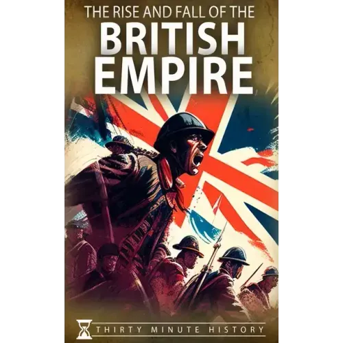 The Rise and Fall of the British Empire: A Concise History