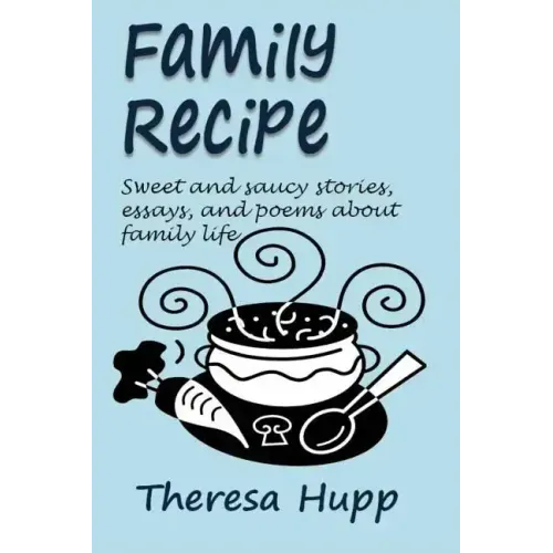 Family Recipe: Sweet and saucy stories, essays, and poems about families