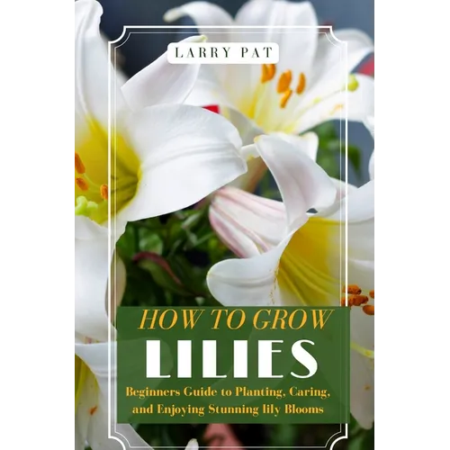 How to Grow Lilies: Beginners Guide to Planting, Caring, and Enjoying Stunning lily Blooms