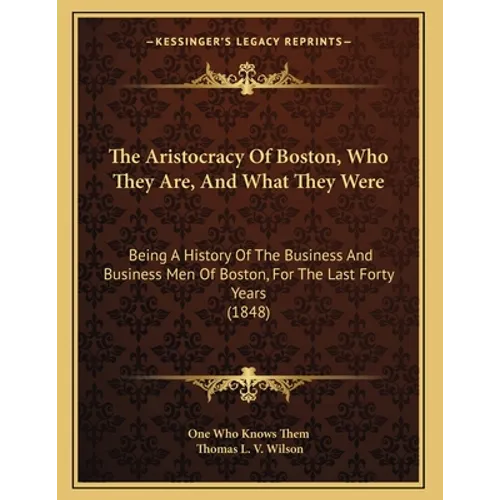 The Aristocracy Of Boston, Who They Are, And What They Were: Being A History Of The Business And Business Men Of Boston, For The Last Forty Years (184
