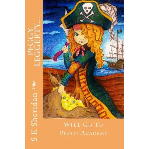 Peggy Leggerty WILL Go To Pirate Academy: A Hornswaggling Pirate Adventure for 7 - 11 Year Olds