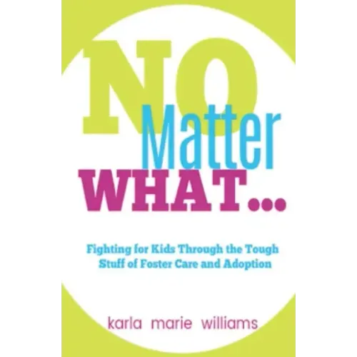 No Matter What...: Fighting for Kids Through the Tough Stuff of Foster Care and Adoption