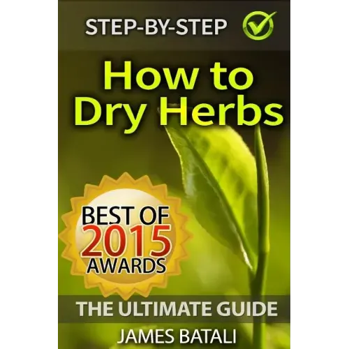 How to Dry Herbs: The Ultimate Guide: From Vertical Herb Gardening to Creating Spice Mixes and Seasonings in the Kitchen
