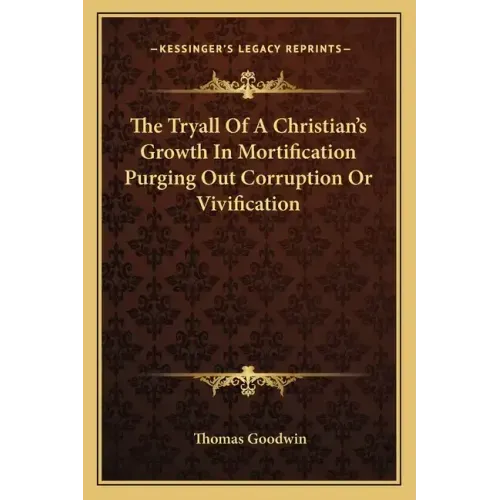 The Tryall of a Christian's Growth in Mortification Purging Out Corruption or Vivification