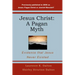 Jesus Christ: A Pagan Myth: Evidence That Jesus Never Existed