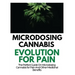 Microdosing Cannabis Evolution for Pain: The Perfect Guide on Microdosing Cannabis for Pain and Other Medicinal Benefits