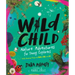 Wild Child: Nature Adventures for Young Explorers - With Amazing Things to Make, Find, and Do
