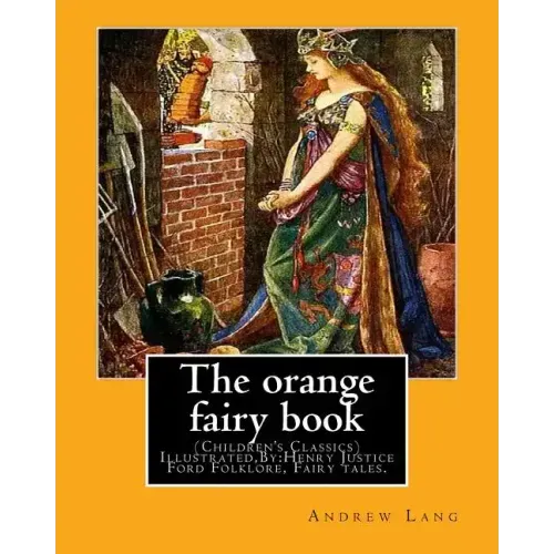 The orange fairy book. By: Andrew Lang, illustrated By: H.J. Ford: (Children's Classics) Illustrated, Folklore, Fairy tales. Henry Justice Ford (