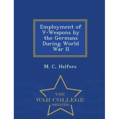 Employment of V-Weapons by the Germans During World War II - War College Series