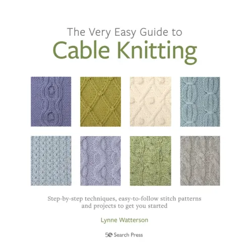 The Very Easy Guide to Cable Knitting: Step-By-Step Techniques, Easy-To-Follow Stitch Patterns and Projects to Get You Started