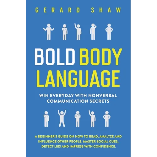 Bold Body Language: Win Everyday with Nonverbal Communication Secrets. A Beginner's Guide on How to Read, Analyze & Influence Other People. Master Soc