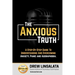 The Anxious Truth: A Step-By-Step Guide To Understanding and Overcoming Panic, Anxiety, and Agoraphobia