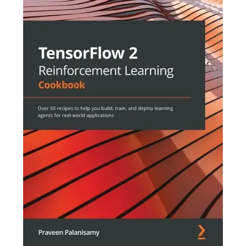 TensorFlow 2 Reinforcement Learning Cookbook: Over 50 recipes to help you build, train, and deploy learning agents for real-world applications