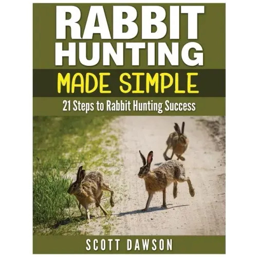 Rabbit Hunting Made Simple: 21 Steps to Rabbit Hunting Success