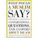 What Would a Muslim Say: Conversations, Questions, and Answers About Islam