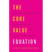 The Core Value Equation: A Framework to Drive Results, Create Limitless Scale and Win the War for Talent