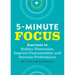 Five-Minute Focus: Exercises to Reduce Distraction, Improve Concentration, and Increase Performance