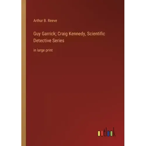 Guy Garrick; Craig Kennedy, Scientific Detective Series: in large print
