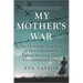 My Mother's War: The Incredible True Story of How a Resistance Fighter Survived Three Concentration Camps