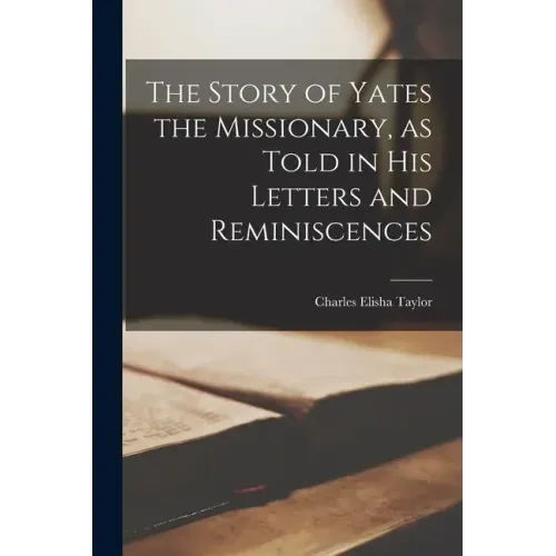 The Story of Yates the Missionary, as Told in His Letters and Reminiscences