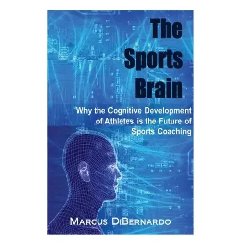 The Sports Brain: Why the Cognitive Development of Athletes is the Future of Sports Coaching