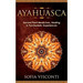 Ayahuasca: Sacred Plant Medicines, Healing & Psychedelic Experiences
