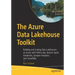The Azure Data Lakehouse Toolkit: Building and Scaling Data Lakehouses on Azure with Delta Lake, Apache Spark, Databricks, Synapse Analytics, and Snow