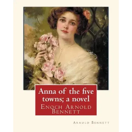 Anna of the five towns; a novel, By Arnold Bennett (World's Classics): Enoch Arnold Bennett