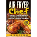 Air Fryer Chef: Top Easy Cooking Air Fryer Recipes to Fry, Roast and Grill Delic