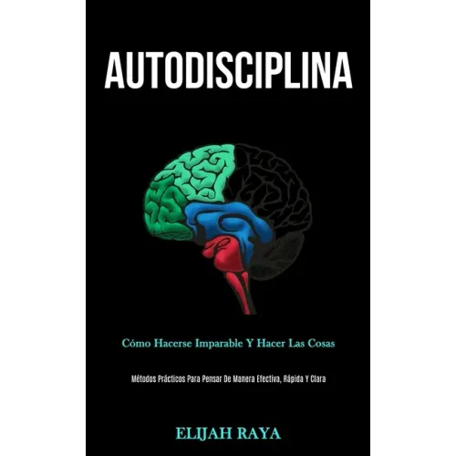 Autodisciplina: Cómo hacerse imparable y hacer las cosas (Métodos prácticos para pensar de manera efectiva, rápida y clara)