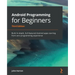 Android Programming for Beginners: Build in-depth, full-featured Android apps starting from zero programming experience