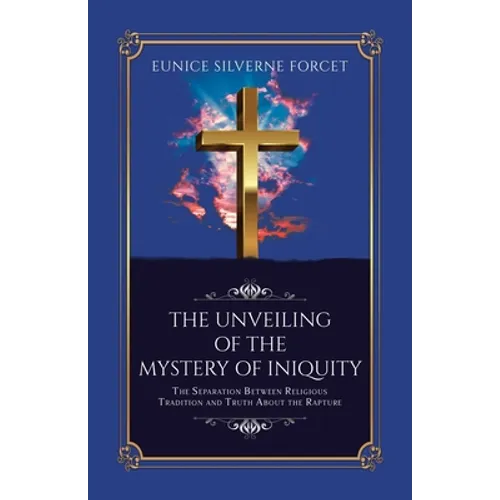 The Unveiling of the Mystery of Iniquity: The Separation Between Religious Tradition and Truth About the Rapture