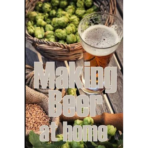 Making Beer at Home: A Step-by-Step Guide to Making Lager, Ale, Porter, and Stout Amazing Gift Idea for Beer Lover