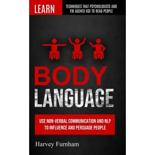 Body Language: Use Non-verbal Communication And Nlp To Influence And Persuade People (Learn Techniques That Psychologists And Fbi Age