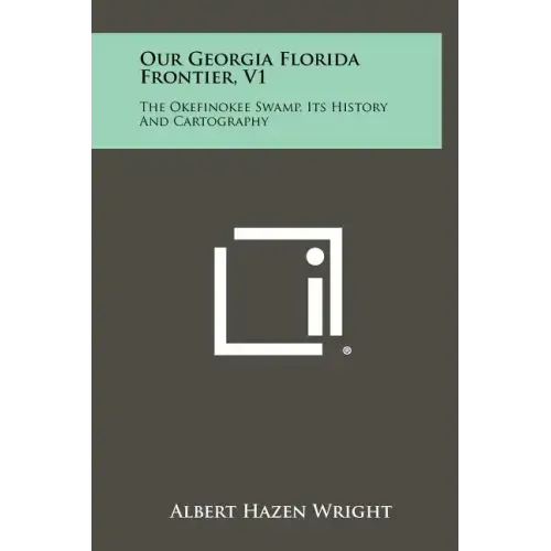 Our Georgia Florida Frontier, V1: The Okefinokee Swamp, Its History And Cartography