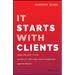 It Starts with Clients: Your 100-Day Plan to Build Lifelong Relationships and Revenue