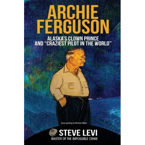 Archie Ferguson: Alaska's Clown Prince and "Craziest Pilot in the World"