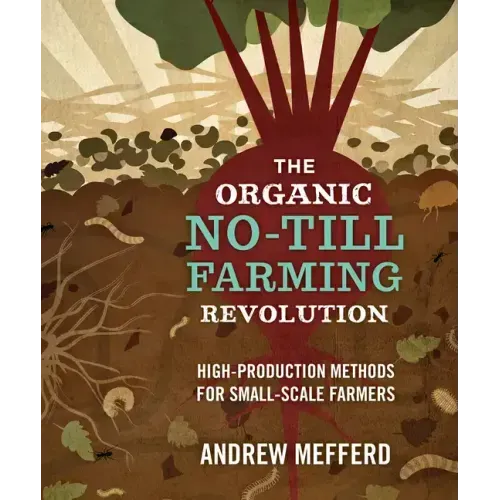 The Organic No-Till Farming Revolution: High-Production Methods for Small-Scale Farmers