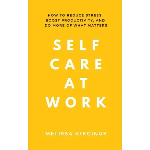 Self Care at Work: How to Reduce Stress, Boost Productivity, and Do More of What Matters