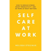 Self Care at Work: How to Reduce Stress, Boost Productivity, and Do More of What Matters