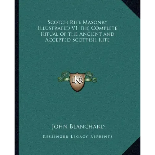 Scotch Rite Masonry Illustrated V1 the Complete Ritual of the Ancient and Accepted Scottish Rite