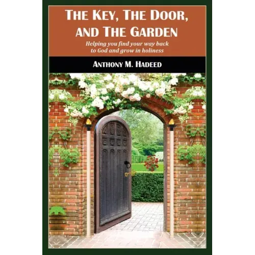 The Key, The Door, and The Garden: Helping you find your way back to God and grow in holiness