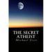The Secret Atheist: How to live your life as a true believer