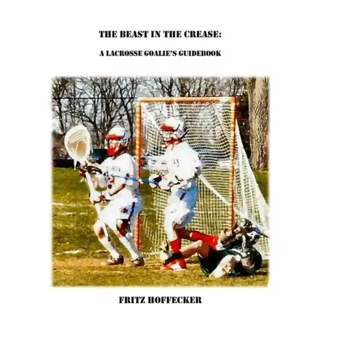 The Beast In The Crease: A Lacrosse Goalie's Guidebook