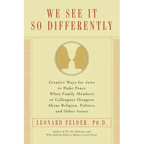 We See It So Differently: Creative Ways for Jews to Make Peace When Family Members or Colleagues Disagree About Religion, Politics, and Other Issues