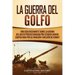 La Guerra del Golfo: Una Guía Fascinante sobre la Guerra del Golfo Pérsico Dirigida por Estados Unidos contra Irak por su Invasión y Anexión de Kuwait
